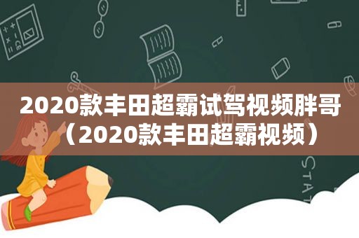 2020款丰田超霸试驾视频胖哥（2020款丰田超霸视频）