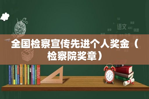 全国检察宣传先进个人奖金（检察院奖章）