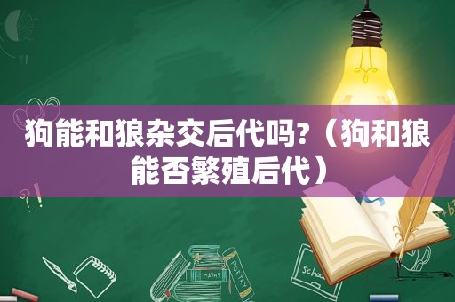 狗能和狼杂交后代吗?（狗和狼能否繁殖后代）