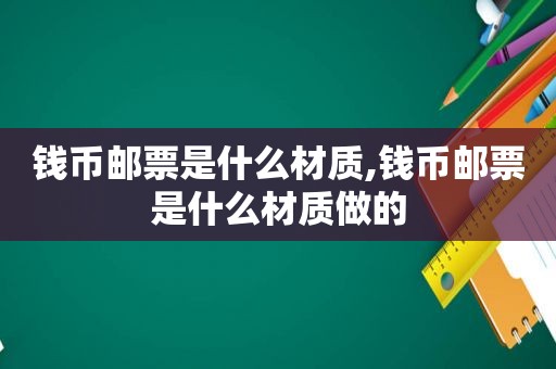 钱币邮票是什么材质,钱币邮票是什么材质做的