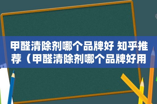 甲醛清除剂哪个品牌好 知乎推荐（甲醛清除剂哪个品牌好用）