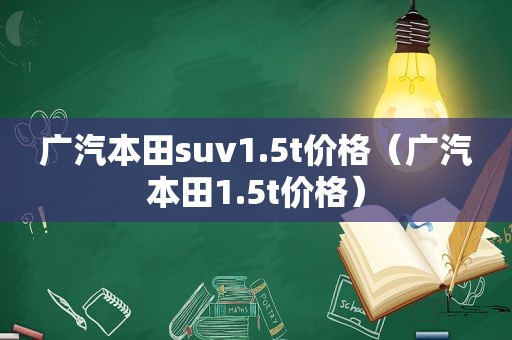 广汽本田suv1.5t价格（广汽本田1.5t价格）