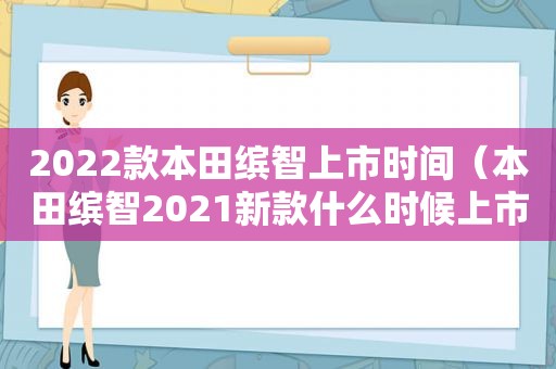 2022款本田缤智上市时间（本田缤智2021新款什么时候上市）