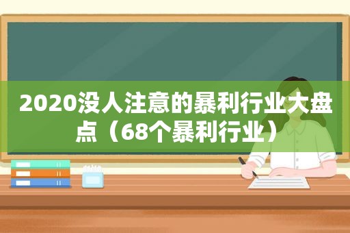 2020没人注意的暴利行业大盘点（68个暴利行业）