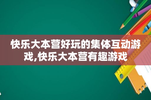 快乐大本营好玩的集体互动游戏,快乐大本营有趣游戏