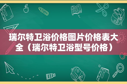 瑞尔特卫浴价格图片价格表大全（瑞尔特卫浴型号价格）