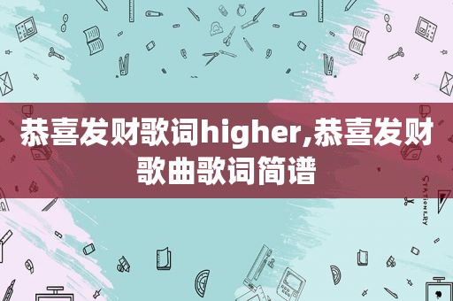 恭喜发财歌词higher,恭喜发财歌曲歌词简谱