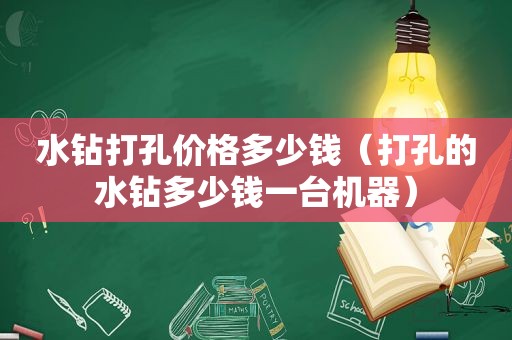 水钻打孔价格多少钱（打孔的水钻多少钱一台机器）