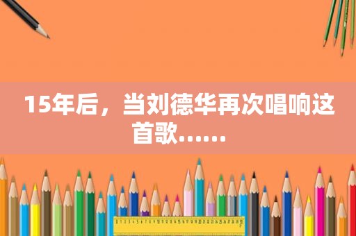 15年后，当刘德华再次唱响这首歌……