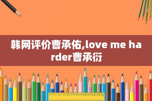 韩网评价曹承佑,love me harder曹承衍