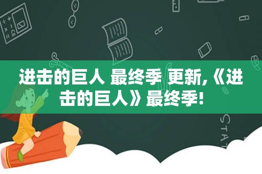 进击的巨人 最终季 更新,《进击的巨人》最终季!