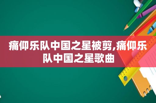 痛仰乐队中国之星被剪,痛仰乐队中国之星歌曲