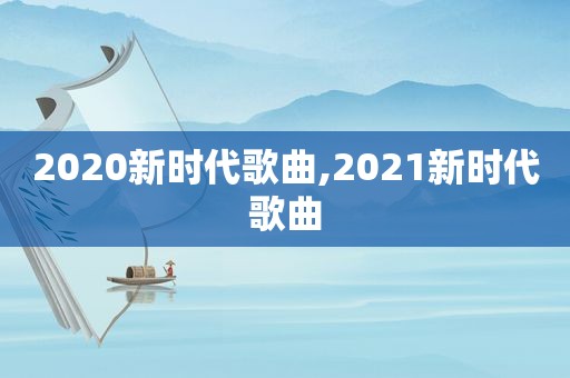 2020新时代歌曲,2021新时代歌曲