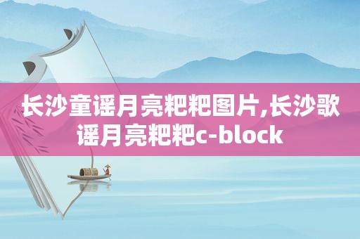 长沙童谣月亮粑粑图片,长沙歌谣月亮粑粑c-block