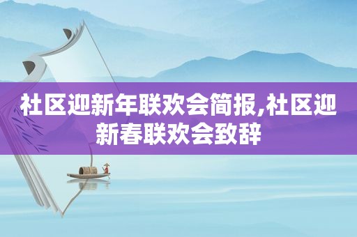 社区迎新年联欢会简报,社区迎新春联欢会致辞