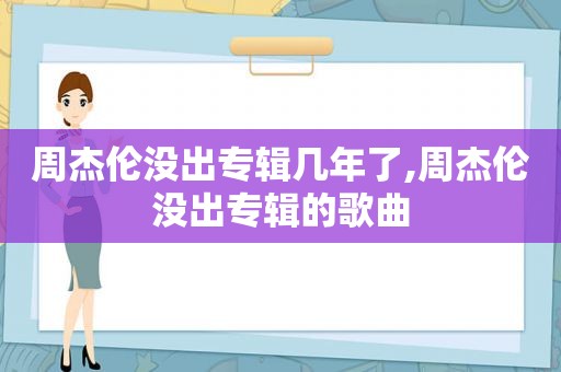 周杰伦没出专辑几年了,周杰伦没出专辑的歌曲