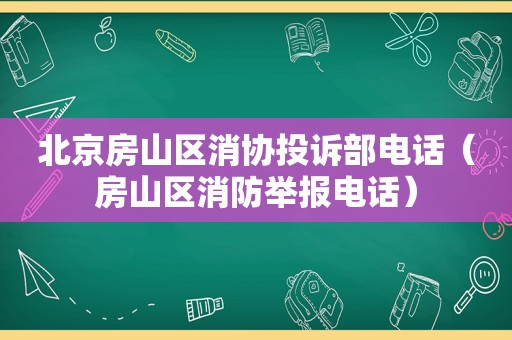 北京房山区消协投诉部电话（房山区消防举报电话）