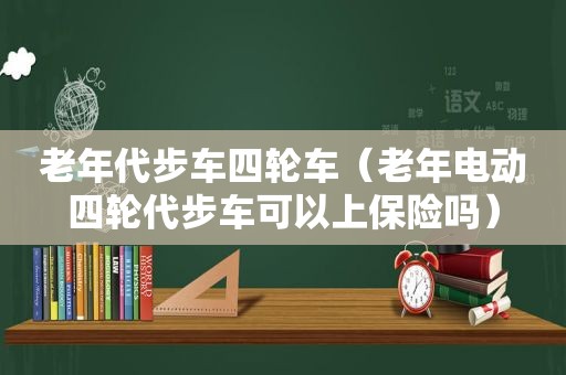 老年代步车四轮车（老年电动四轮代步车可以上保险吗）