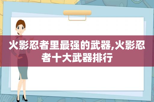 火影忍者里最强的武器,火影忍者十大武器排行