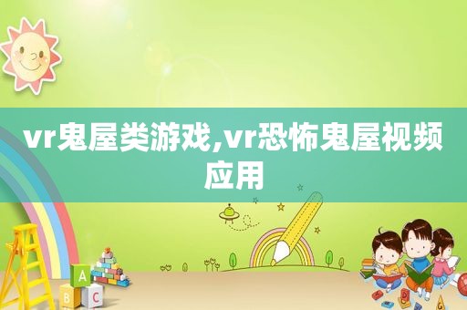 vr鬼屋类游戏,vr恐怖鬼屋视频应用