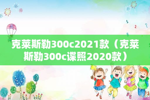 克莱斯勒300c2021款（克莱斯勒300c谍照2020款）