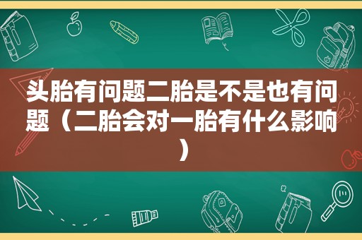 头胎有问题二胎是不是也有问题（二胎会对一胎有什么影响）