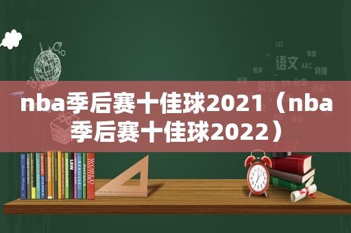 nba季后赛十佳球2021（nba季后赛十佳球2022）