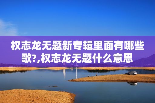 权志龙无题新专辑里面有哪些歌?,权志龙无题什么意思