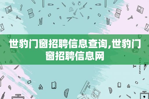 世豹门窗招聘信息查询,世豹门窗招聘信息网