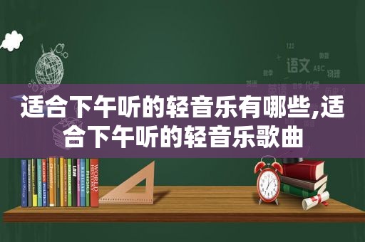 适合下午听的轻音乐有哪些,适合下午听的轻音乐歌曲