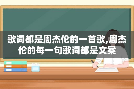 歌词都是周杰伦的一首歌,周杰伦的每一句歌词都是文案