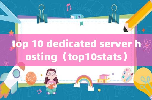 top 10 dedicated server hosting（top10stats）