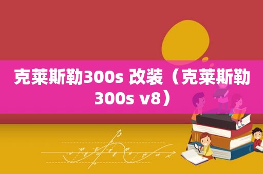 克莱斯勒300s 改装（克莱斯勒300s v8）