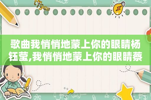 歌曲我悄悄地蒙上你的眼睛杨钰莹,我悄悄地蒙上你的眼睛蔡国庆杨钰莹