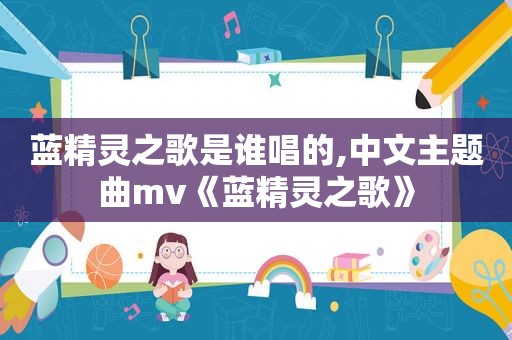 蓝精灵之歌是谁唱的,中文主题曲mv《蓝精灵之歌》