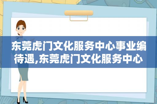 东莞虎门文化服务中心事业编待遇,东莞虎门文化服务中心