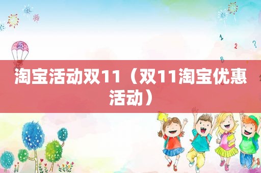 淘宝活动双11（双11淘宝优惠活动）