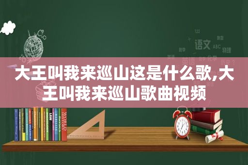 大王叫我来巡山这是什么歌,大王叫我来巡山歌曲视频