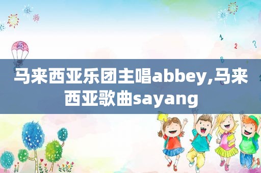 马来西亚乐团主唱abbey,马来西亚歌曲sayang