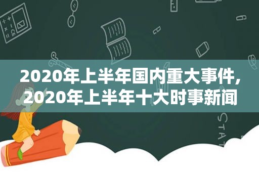 2020年上半年国内重大事件,2020年上半年十大时事新闻