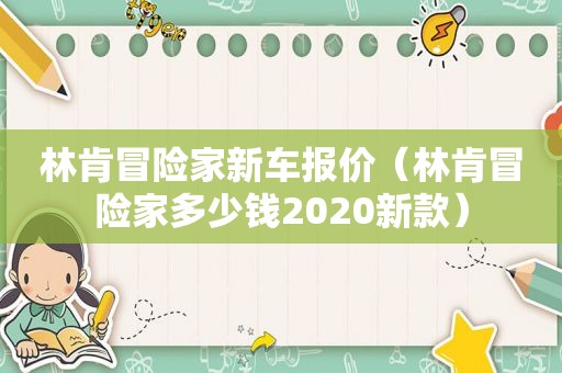 林肯冒险家新车报价（林肯冒险家多少钱2020新款）