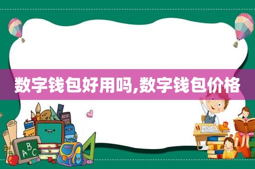 数字钱包好用吗,数字钱包价格