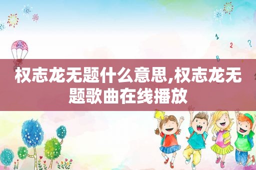 权志龙无题什么意思,权志龙无题歌曲在线播放