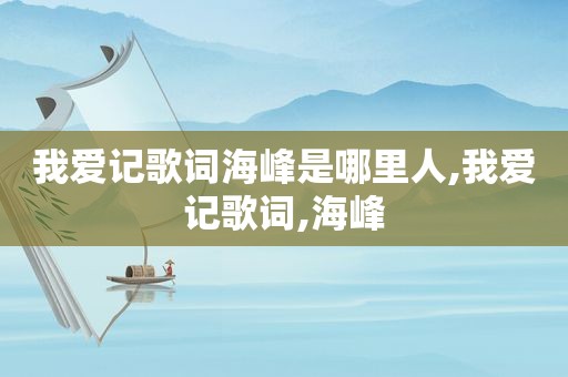 我爱记歌词海峰是哪里人,我爱记歌词,海峰