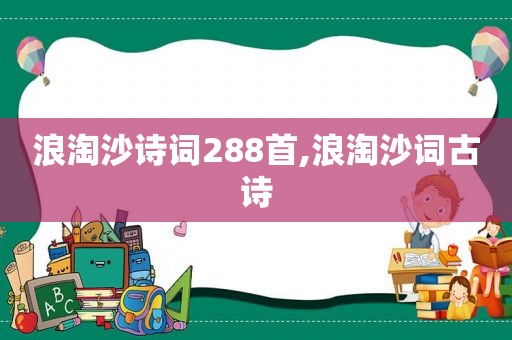 浪淘沙诗词288首,浪淘沙词古诗