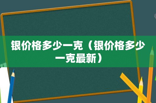 银价格多少一克（银价格多少一克最新）