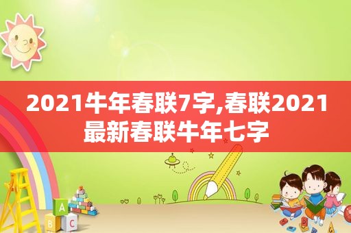 2021牛年春联7字,春联2021最新春联牛年七字