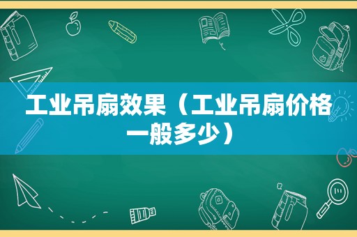 工业吊扇效果（工业吊扇价格一般多少）