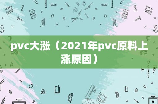 pvc大涨（2021年pvc原料上涨原因）