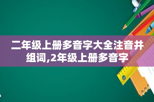 二年级上册多音字大全注音并组词,2年级上册多音字